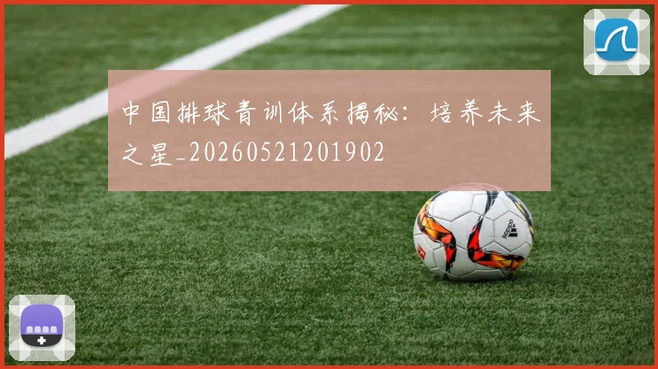 中国排球青训体系揭秘:培养未来之星_20260521201902