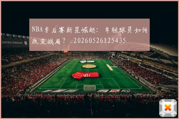 NBA季后赛新星崛起:年轻球员如何改变战局?_20260526125435