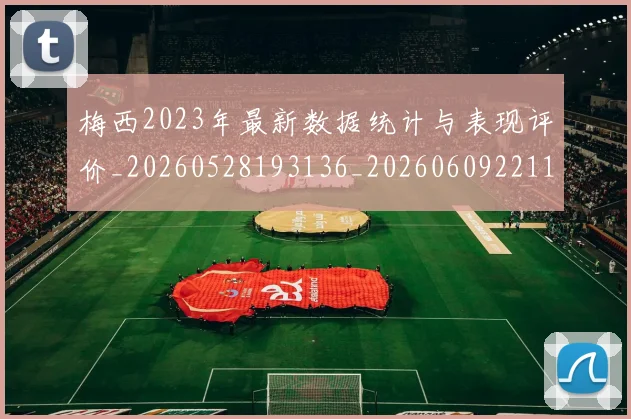 梅西2023年最新数据统计与表现评价_20260528193136_20260609221112