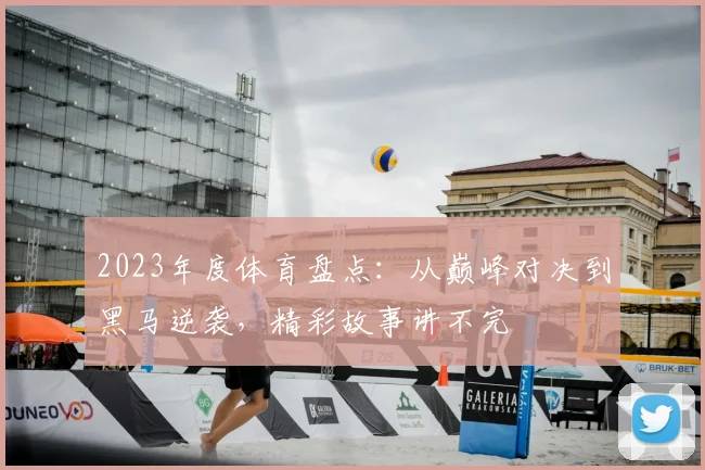2023年度体育盘点：从巅峰对决到黑马逆袭，精彩故事讲不完
