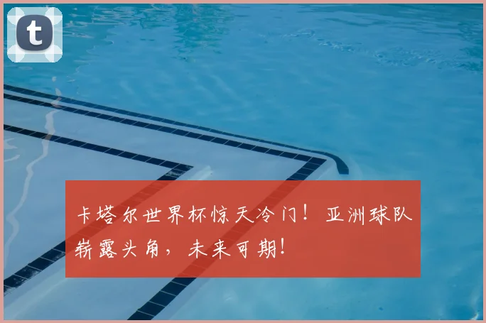 卡塔尔世界杯惊天冷门！亚洲球队崭露头角，未来可期！