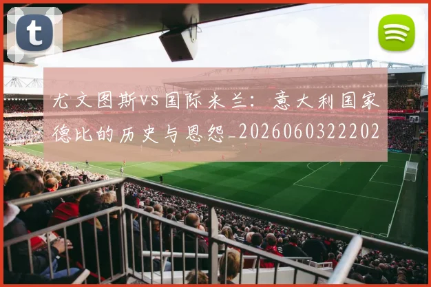 尤文图斯vs国际米兰:意大利国家德比的历史与恩怨_20260603222028