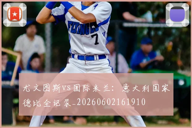 尤文图斯vs国际米兰:意大利国家德比全记录_20260602161910