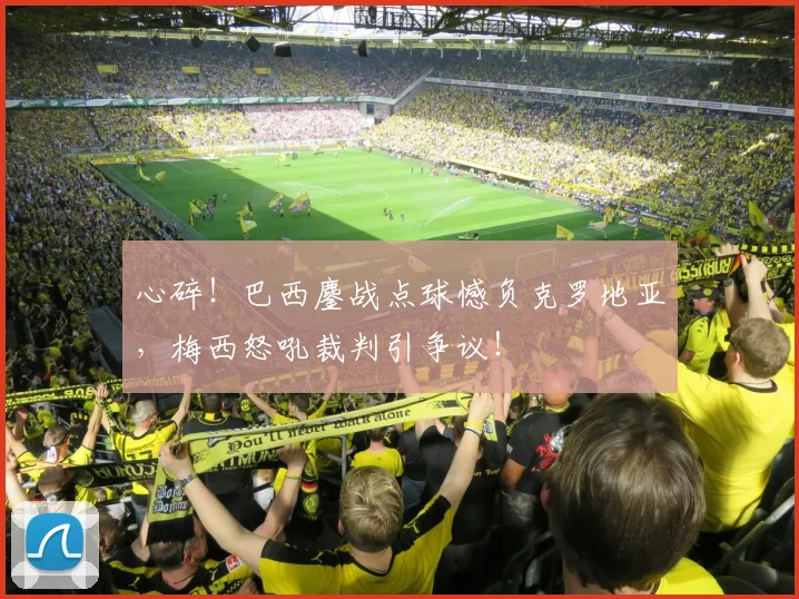 心碎！巴西鏖战点球憾负克罗地亚，梅西怒吼裁判引争议！