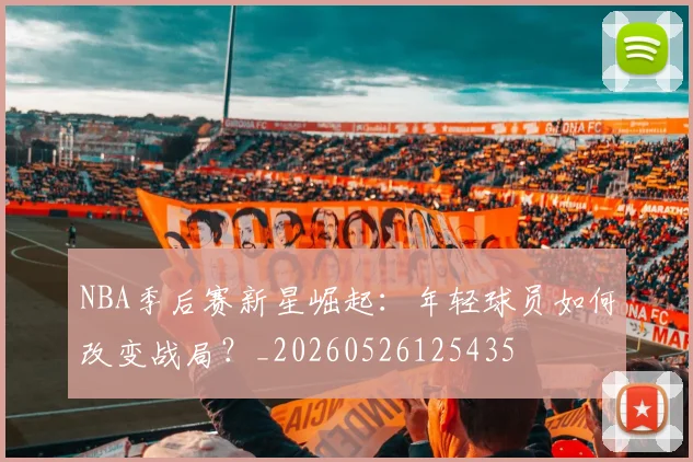 NBA季后赛新星崛起：年轻球员如何改变战局？_20260526125435