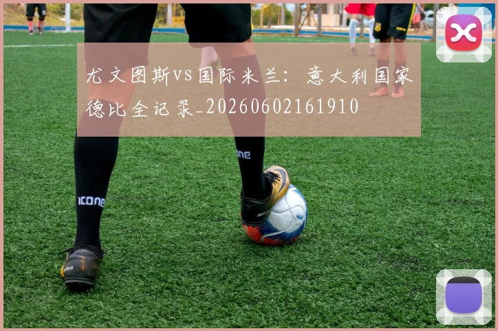 尤文图斯vs国际米兰:意大利国家德比全记录_20260602161910