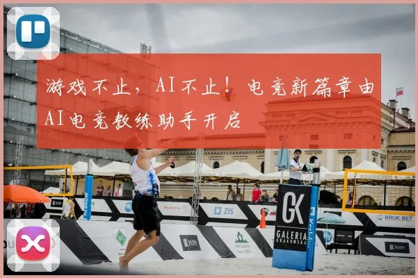 游戏不止，AI不止！电竞新篇章由AI电竞教练助手开启